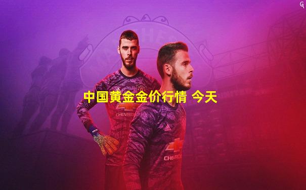 中国黄金金价行情 今天
